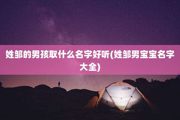姓邹的男孩取什么名字好听(姓邹男宝宝名字大全)