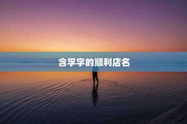 含孚字的顺利店名