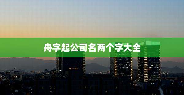 舟字起公司名两个字大全