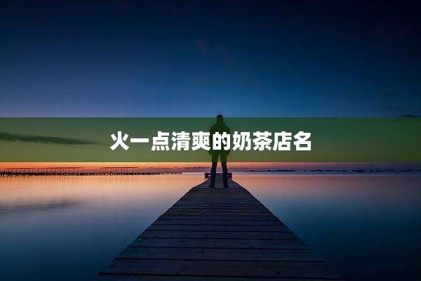 火一点清爽的奶茶店名
