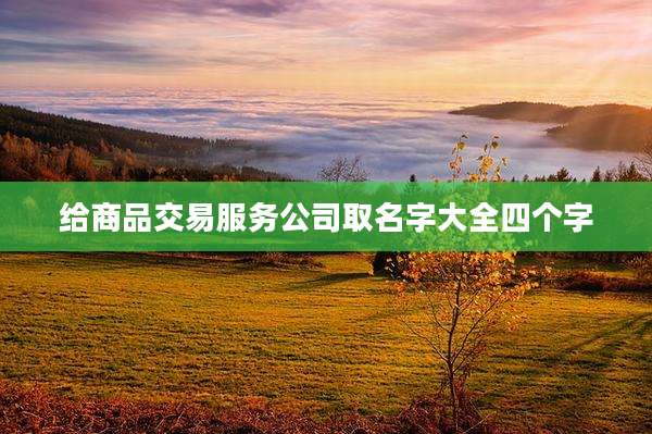 给商品交易服务公司取名字大全四个字
