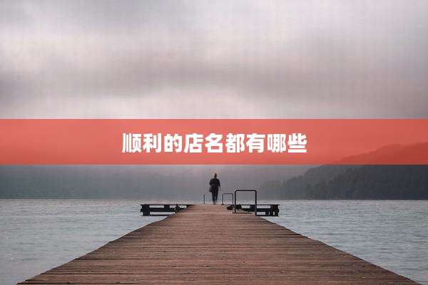 顺利的店名都有哪些
