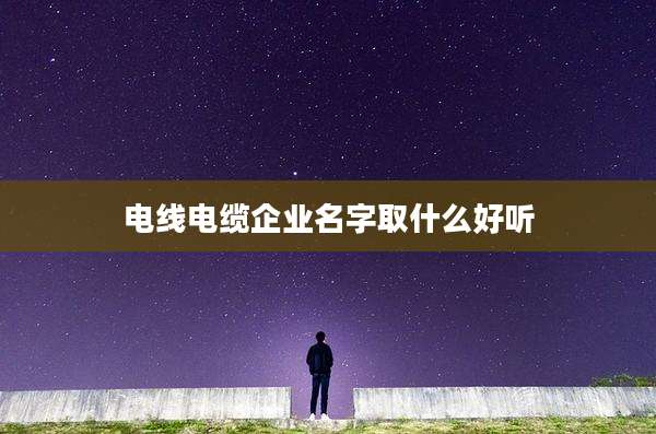 电线电缆企业名字取什么好听