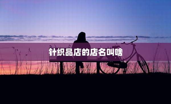针织品店的店名叫啥