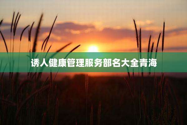 诱人健康管理服务部名大全青海