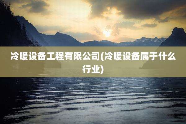 冷暖设备工程有限公司(冷暖设备属于什么行业)