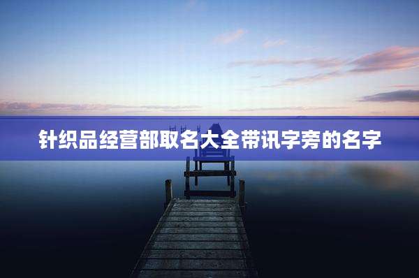 针织品经营部取名大全带讯字旁的名字