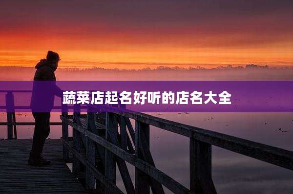 蔬菜店起名好听的店名大全