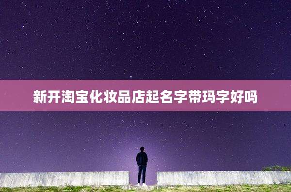 新开淘宝化妆品店起名字带玛字好吗