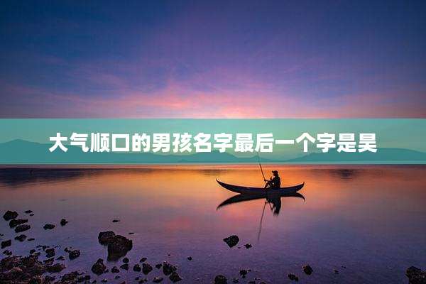 大气顺口的男孩名字最后一个字是昊