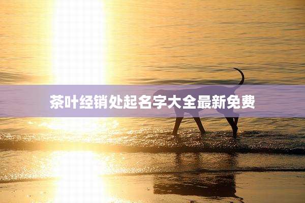 茶叶经销处起名字大全最新免费