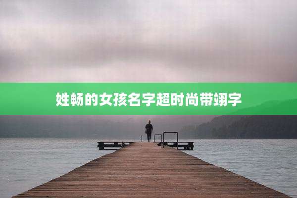 姓畅的女孩名字超时尚带翊字
