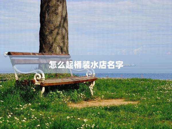 怎么起桶装水店名字