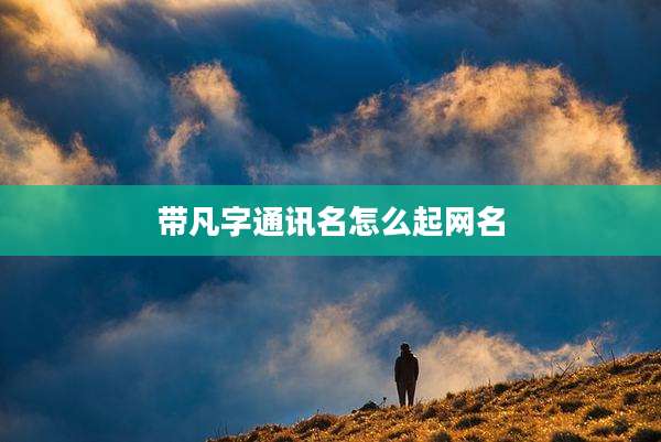 带凡字通讯名怎么起网名