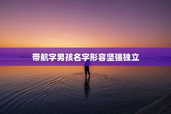 带航字男孩名字形容坚强独立