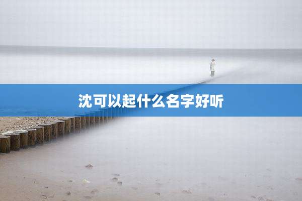 沈可以起什么名字好听