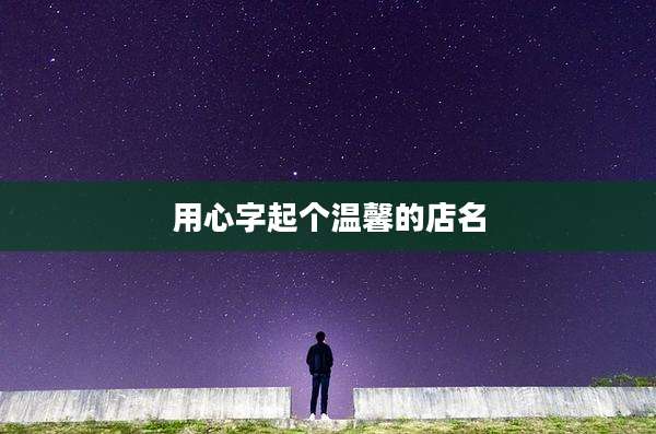 用心字起个温馨的店名