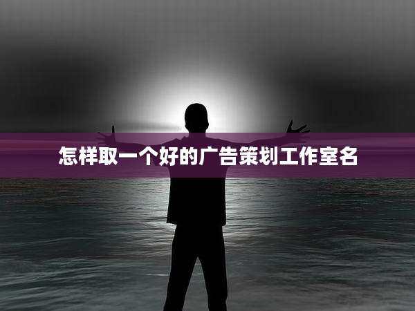 怎样取一个好的广告策划工作室名