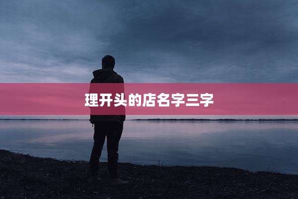 理开头的店名字三字