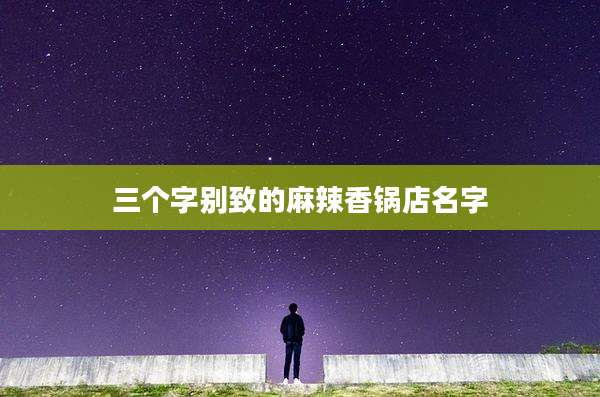 三个字别致的麻辣香锅店名字