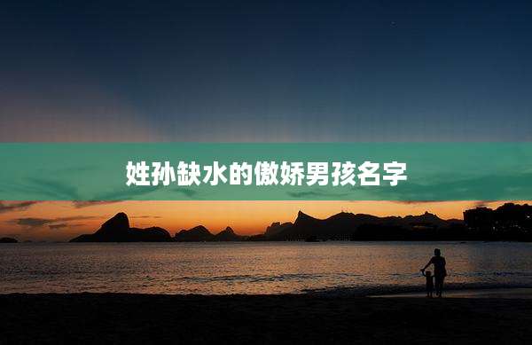 姓孙缺水的傲娇男孩名字