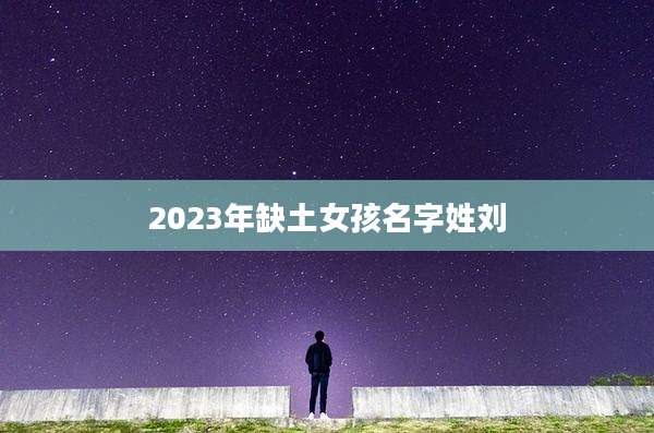 2023年缺土女孩名字姓刘