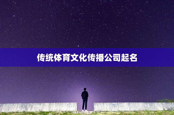 传统体育文化传播公司起名