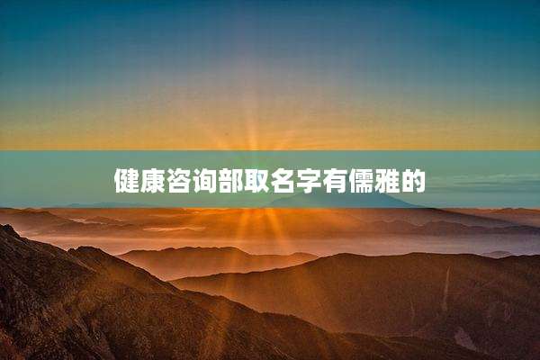 健康咨询部取名字有儒雅的