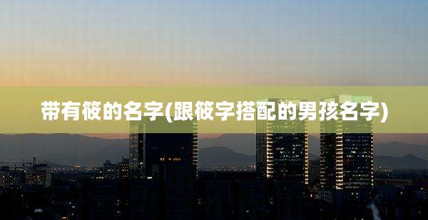 带有筱的名字(跟筱字搭配的男孩名字)