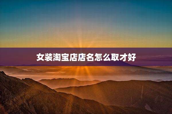 女装淘宝店店名怎么取才好