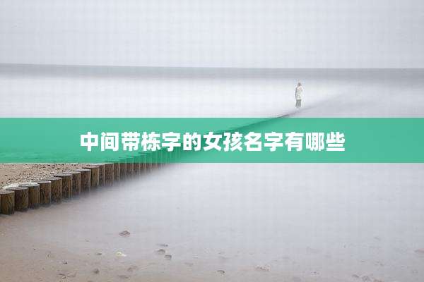 中间带栋字的女孩名字有哪些