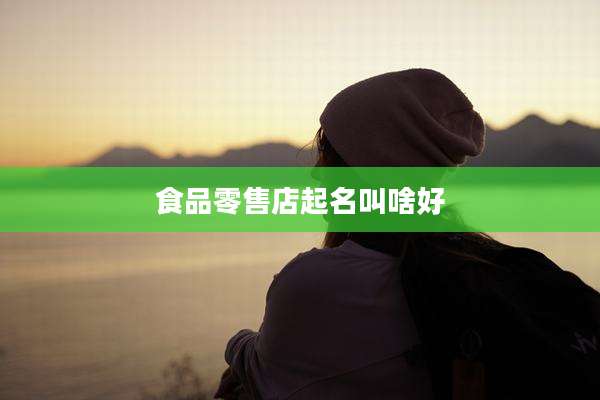 食品零售店起名叫啥好