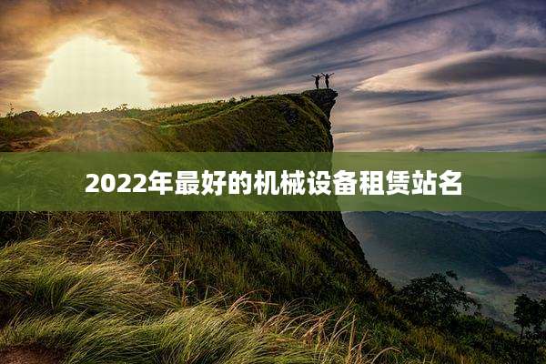 2022年最好的机械设备租赁站名