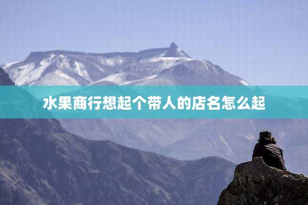 水果商行想起个带人的店名怎么起