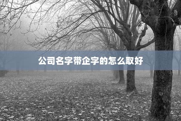 公司名字带企字的怎么取好