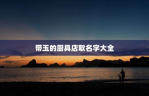 带玉的厨具店取名字大全