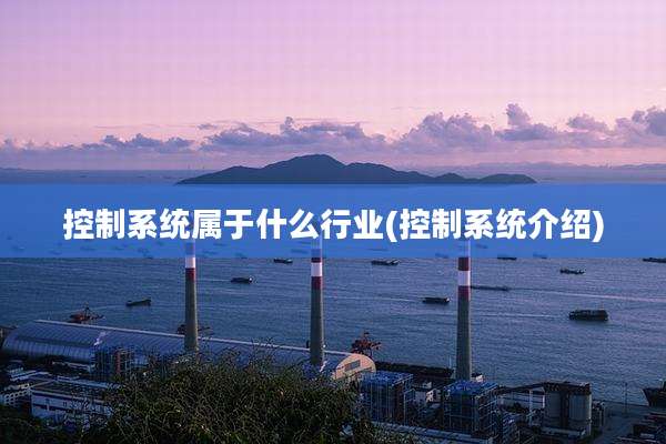 控制系统属于什么行业(控制系统介绍)