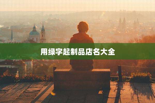 用绿字起制品店名大全