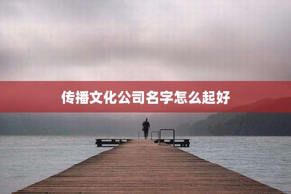 传播文化公司名字怎么起好
