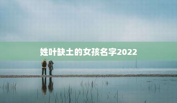 姓叶缺土的女孩名字2022