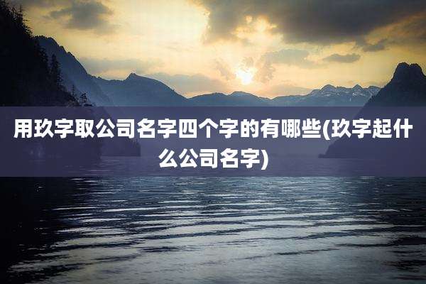 用玖字取公司名字四个字的有哪些(玖字起什么公司名字)