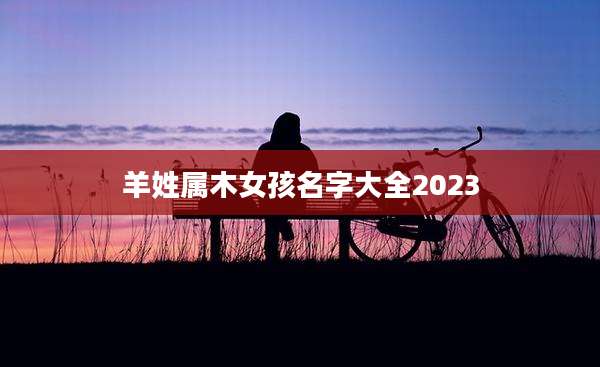 羊姓属木女孩名字大全2023