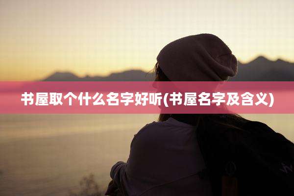 书屋取个什么名字好听(书屋名字及含义)
