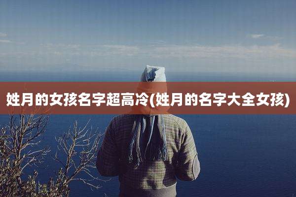 姓月的女孩名字超高冷(姓月的名字大全女孩)