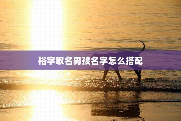 裕字取名男孩名字怎么搭配