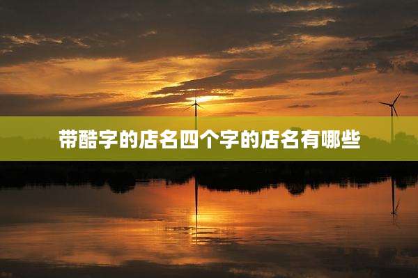 带酷字的店名四个字的店名有哪些