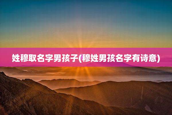 姓穆取名字男孩子(穆姓男孩名字有诗意)