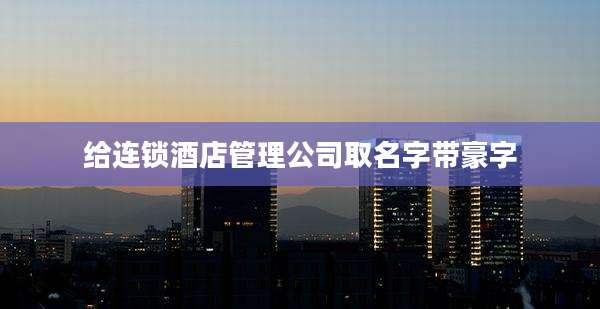 给连锁酒店管理公司取名字带豪字