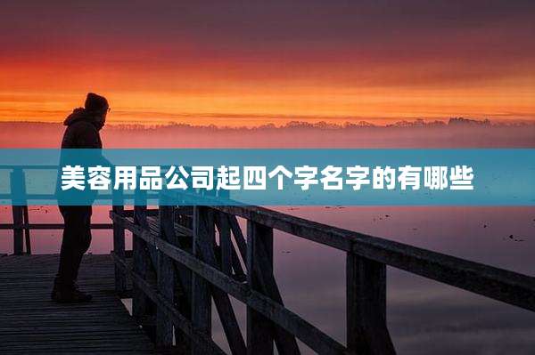 美容用品公司起四个字名字的有哪些