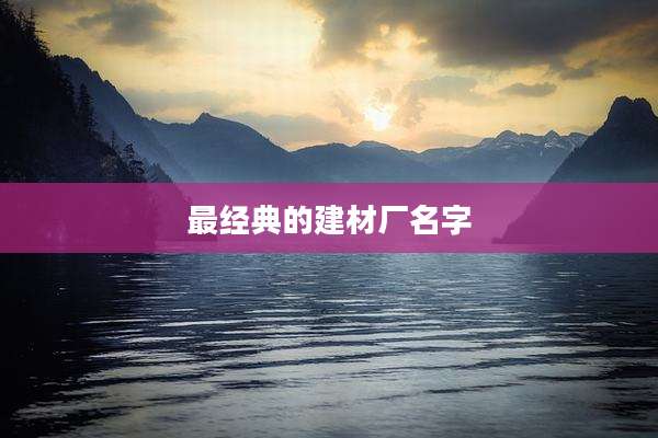 最经典的建材厂名字